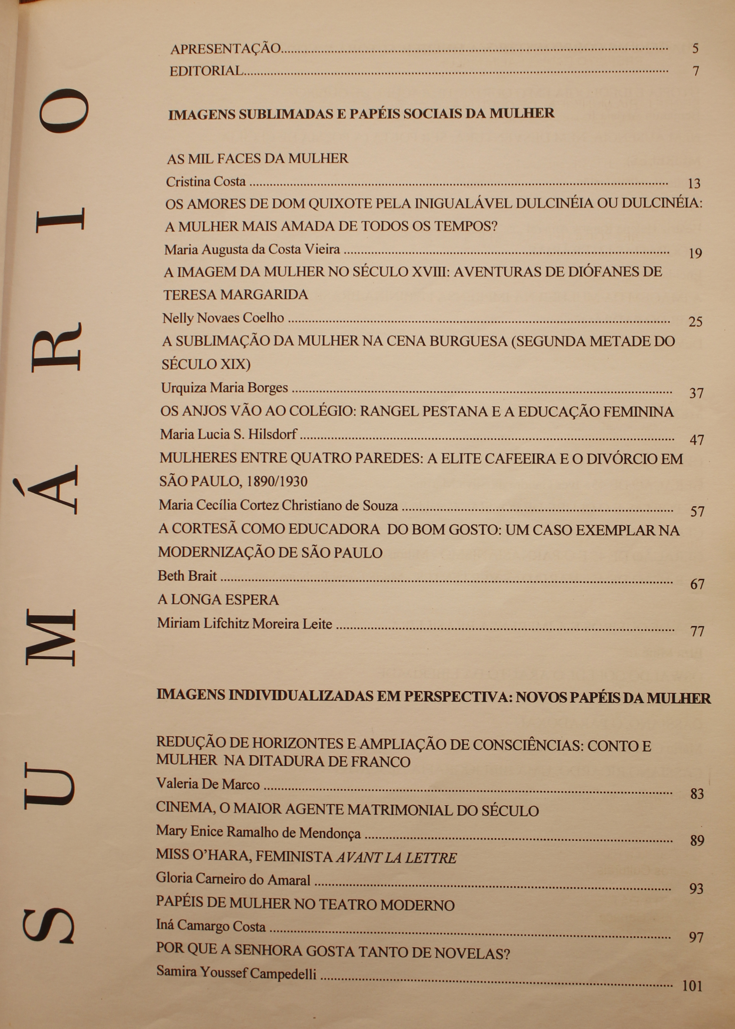 Revista da Biblioteca Mário de Andrade - Volume 53 (1995) Imagens Sublimadas e Papel Social da Mulher - Cristina Costa Os Amores de Dom Quixote Pela Inigualável Dulcinéia ou Dulcinéia: a Mulher Mais Amada de Todos os Tempos? - Maria Augusta da Costa Vieira A Imagem da Mulher no Século XVIII: Aventuras de Diófanes de Teresa Margarida - Nelly Novaes Coelho A Sublimação da Mulher na Cena Burguesa (Segunda Metade do Século XIX) - Urquiza Maria Borges Os Anjos Vão ao Colégio: Rangel Pestana e a Educação Feminina - Maria Lucia Hilsdorf Mulheres Entre Quatro Paredes: A Elite Cafeeira e o Divórcio em São Paulo, 1890/1930 - Maria Cecília Cortez Christiano de Souza A Cortesã Como Educadora do Bom Gosto: Um Caso Exemplar na Modernização de São Paulo - Beth Brait A Longa Espera - Miriam Lifchitz Moreira Leite Imagens Individualizadas em perspectiva: novos papéis da mulher Redução de Horizontes e Ampliação de Consciências: Conto e Mulher na Ditadura de Franco - Valeria de Marco Cinema, o Maior Agente Matrimonial do Século - Mary Eunice Ramalho de Mendonça Miss O’Hara, Feminista Avant La Letre - Gloria Carneiro do Amaral Papéis da Mulher no Teatro Moderno - Iná camargo Costa Por que a Senhora Gosta Tanto de Novelas? - Samira Youseff Campedelli